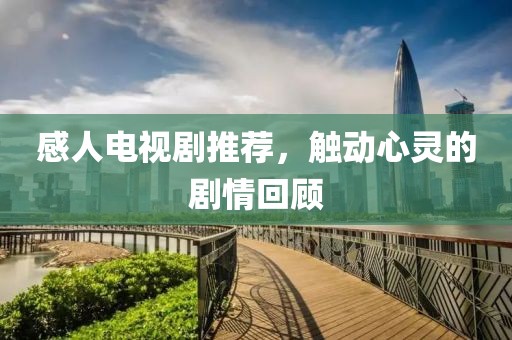 感人电视剧推荐，触动心灵的剧情回顾