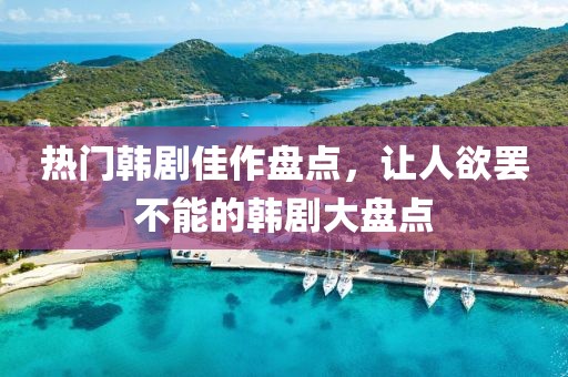 热门韩剧佳作盘点，让人欲罢不能的韩剧大盘点
