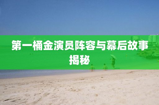 第一桶金演员阵容与幕后故事揭秘