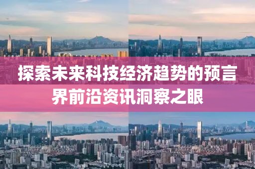 探索未来科技经济趋势的预言界前沿资讯洞察之眼