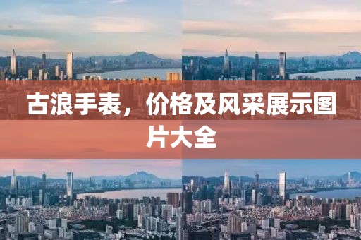古浪手表，价格及风采展示图片大全