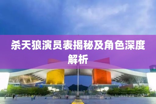 杀天狼演员表揭秘及角色深度解析