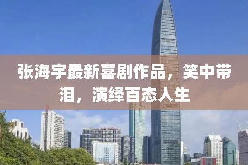 张海宇最新喜剧作品，笑中带泪，演绎百态人生