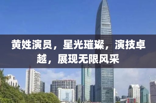 黄姓演员，星光璀璨，演技卓越，展现无限风采