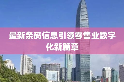 最新条码信息引领零售业数字化新篇章
