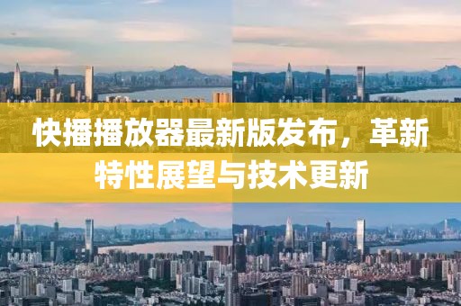 快播播放器最新版发布，革新特性展望与技术更新