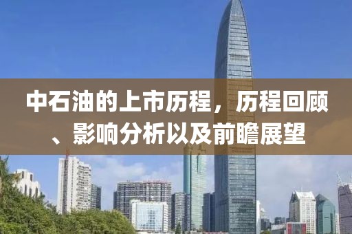 中石油的上市历程，历程回顾、影响分析以及前瞻展望