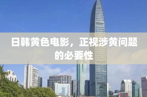 日韩黄色电影，正视涉黄问题的必要性