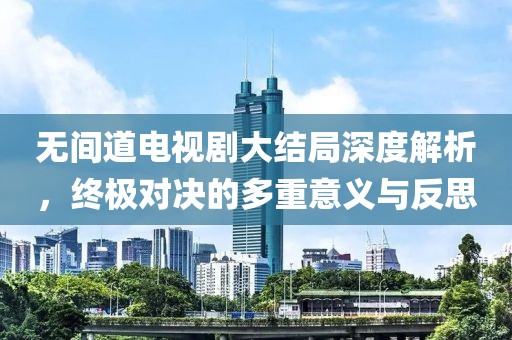 无间道电视剧大结局深度解析，终极对决的多重意义与反思
