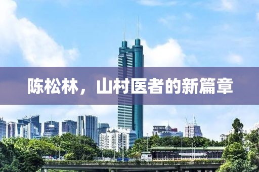 陈松林，山村医者的新篇章