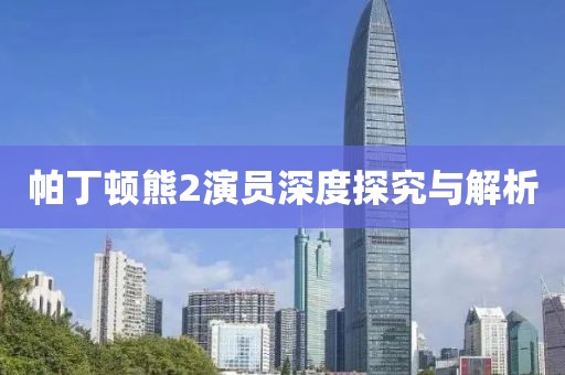 帕丁顿熊2演员深度探究与解析