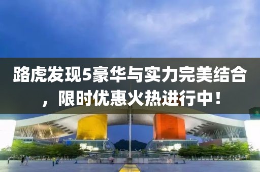 路虎发现5豪华与实力完美结合，限时优惠火热进行中！