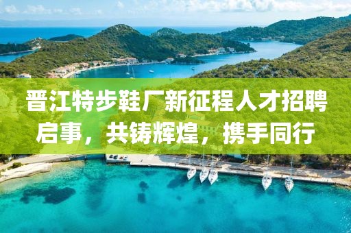 晋江特步鞋厂新征程人才招聘启事，共铸辉煌，携手同行