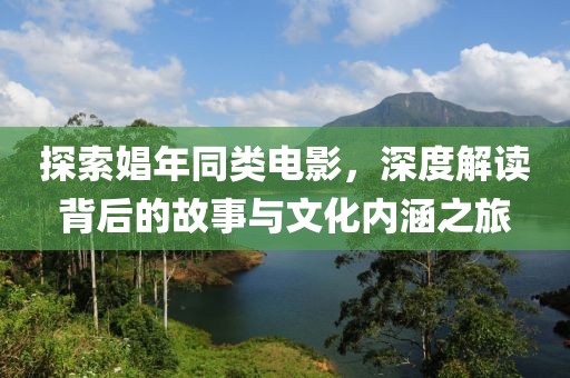 探索娼年同类电影，深度解读背后的故事与文化内涵之旅