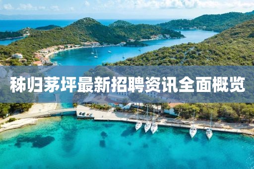 秭归茅坪最新招聘资讯全面概览