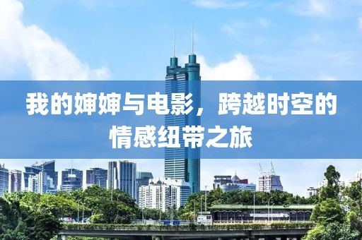 我的婶婶与电影，跨越时空的情感纽带之旅