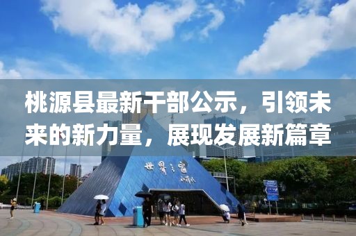 桃源县最新干部公示，引领未来的新力量，展现发展新篇章