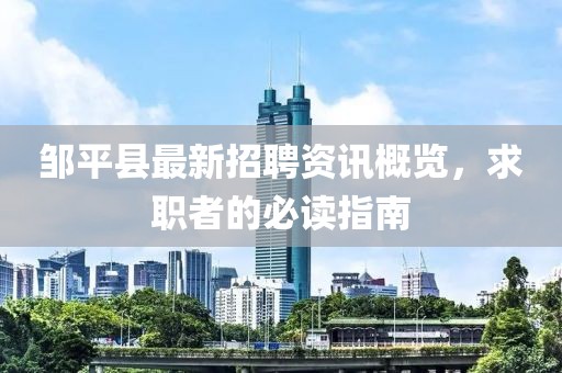 邹平县最新招聘资讯概览，求职者的必读指南