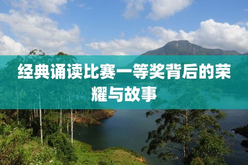 经典诵读比赛一等奖背后的荣耀与故事