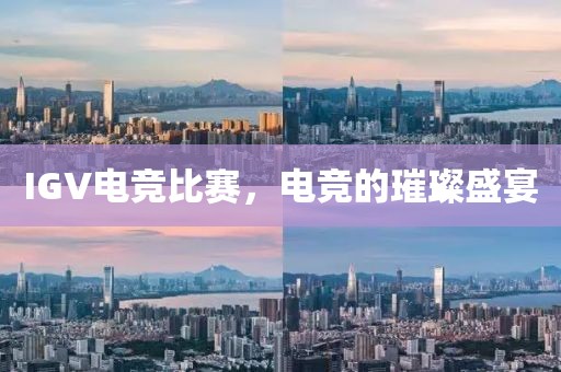 IGV电竞比赛，电竞的璀璨盛宴