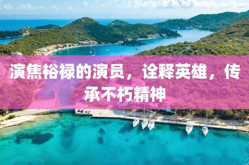 演焦裕禄的演员，诠释英雄，传承不朽精神