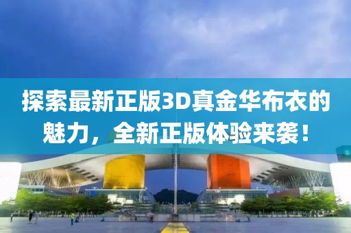 探索最新正版3D真金华布衣的魅力，全新正版体验来袭！