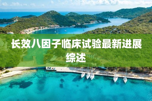长效八因子临床试验最新进展综述