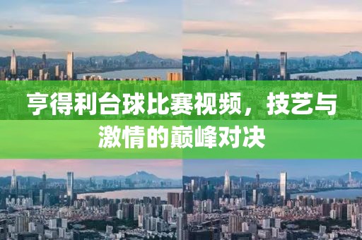 亨得利台球比赛视频，技艺与激情的巅峰对决