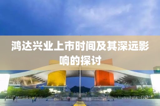 鸿达兴业上市时间及其深远影响的探讨
