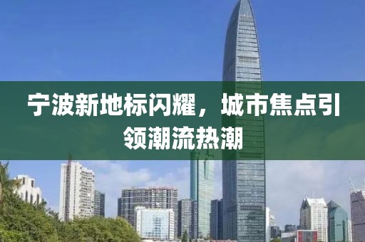 宁波新地标闪耀，城市焦点引领潮流热潮