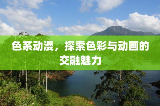色系动漫，探索色彩与动画的交融魅力