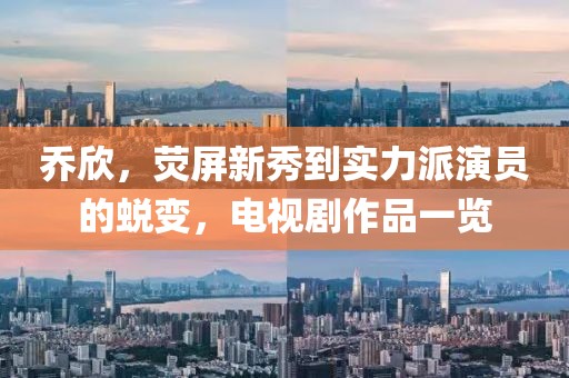 乔欣，荧屏新秀到实力派演员的蜕变，电视剧作品一览