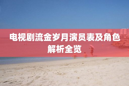 电视剧流金岁月演员表及角色解析全览