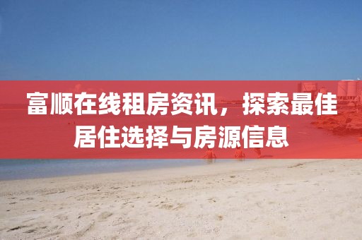 富顺在线租房资讯，探索最佳居住选择与房源信息