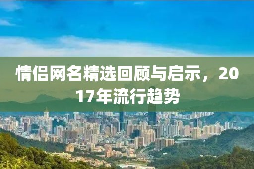 情侣网名精选回顾与启示，2017年流行趋势