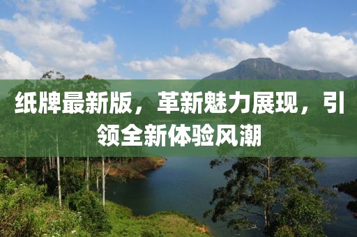 纸牌最新版，革新魅力展现，引领全新体验风潮