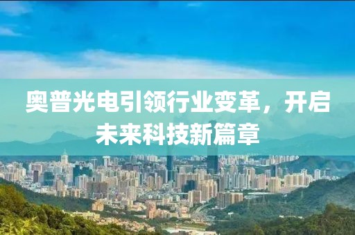 奥普光电引领行业变革，开启未来科技新篇章