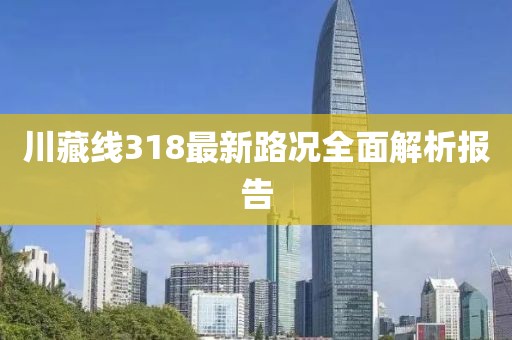 川藏线318最新路况全面解析报告
