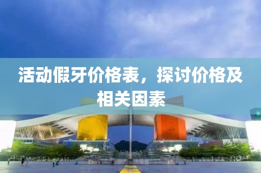 活动假牙价格表，探讨价格及相关因素