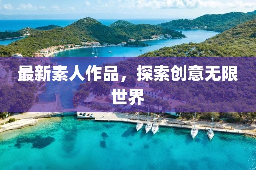 最新素人作品，探索创意无限世界