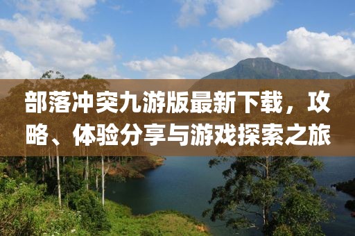 部落冲突九游版最新下载，攻略、体验分享与游戏探索之旅