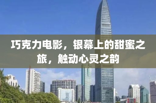巧克力电影，银幕上的甜蜜之旅，触动心灵之韵