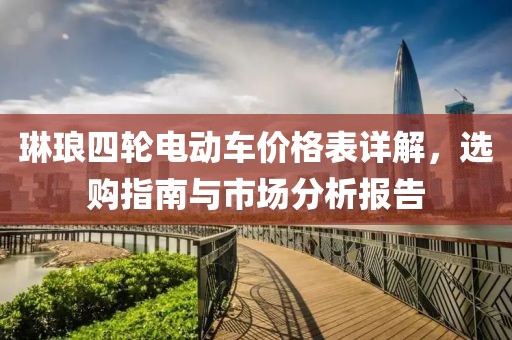 琳琅四轮电动车价格表详解，选购指南与市场分析报告