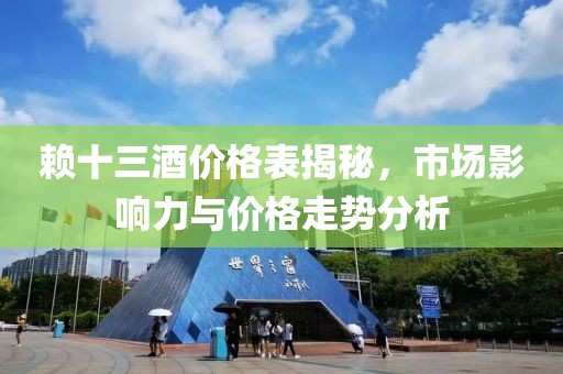 赖十三酒价格表揭秘，市场影响力与价格走势分析