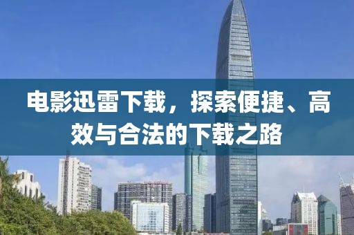 电影迅雷下载，探索便捷、高效与合法的下载之路