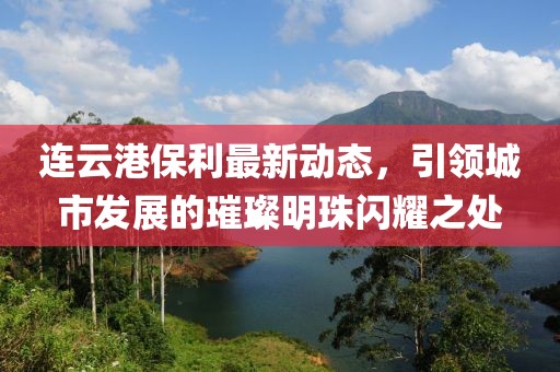 连云港保利最新动态，引领城市发展的璀璨明珠闪耀之处