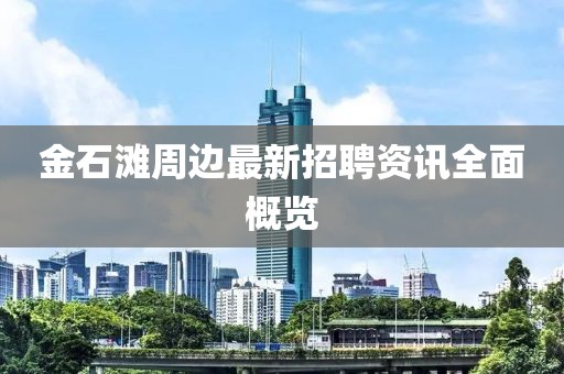 金石滩周边最新招聘资讯全面概览
