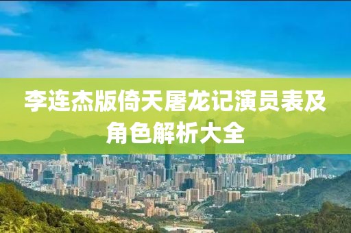李连杰版倚天屠龙记演员表及角色解析大全