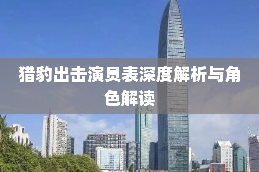 猎豹出击演员表深度解析与角色解读