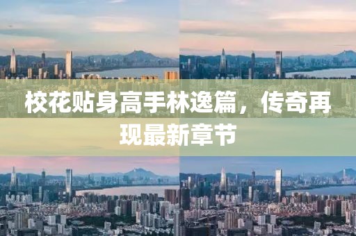 校花贴身高手林逸篇，传奇再现最新章节